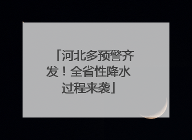 河北多预警齐发！全省性降水过程来袭