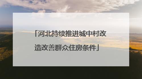 河北持续推进城中村改造改善群众住房条件