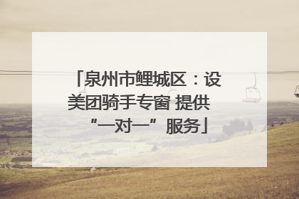 泉州市鲤城区：设美团骑手专窗 提供“一对一”服务