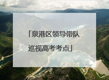 泉港区领导带队巡视高考考点
