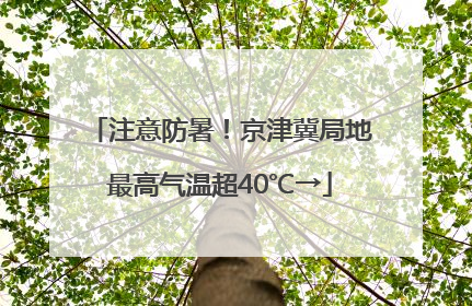 注意防暑！京津冀局地最高气温超40℃→