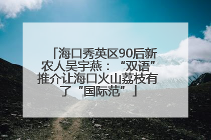 海口秀英区90后新农人吴宇燕：“双语”推介让海口火山荔枝有了“国际范”
