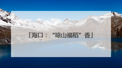 海口：“琼山福稻”香