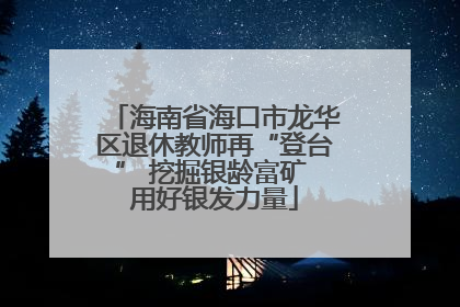 海南省海口市龙华区退休教师再“登台” 挖掘银龄富矿 用好银发力量