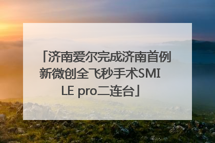 济南爱尔完成济南首例新微创全飞秒手术SMILE pro二连台