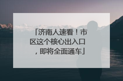 济南人速看！市区这个核心出入口，即将全面通车