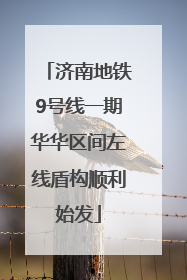 济南地铁9号线一期华华区间左线盾构顺利始发