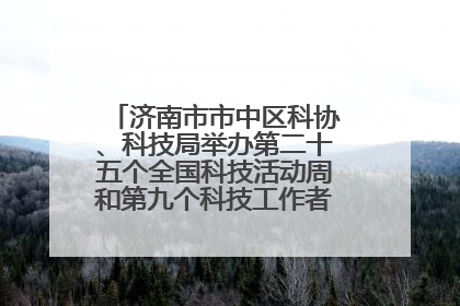 济南市市中区科协、科技局举办第二十五个全国科技活动周和第九个科技工作者日主场活动