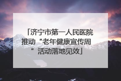 济宁市第一人民医院推动“老年健康宣传周”活动落地见效