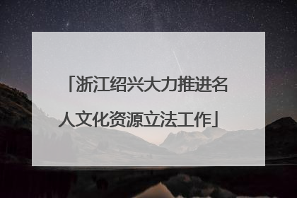 浙江绍兴大力推进名人文化资源立法工作