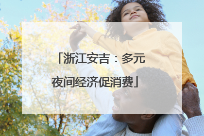 浙江安吉：多元夜间经济促消费