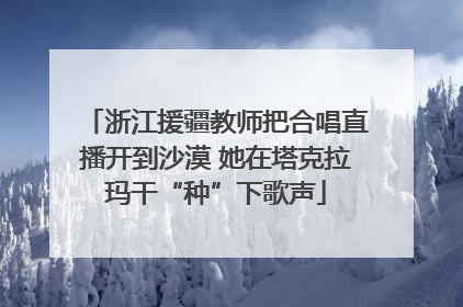 浙江援疆教师把合唱直播开到沙漠 她在塔克拉玛干“种”下歌声