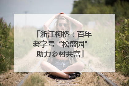 浙江柯桥：百年老字号“松盛园”助力乡村共富