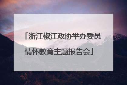 浙江椒江政协举办委员情怀教育主题报告会