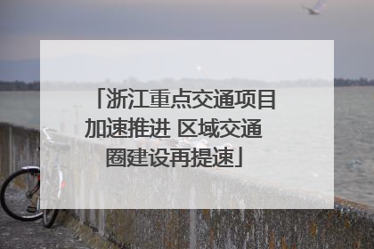 浙江重点交通项目加速推进 区域交通圈建设再提速
