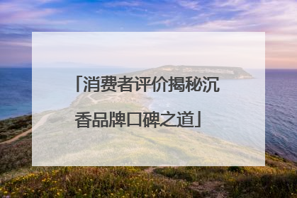 消费者评价揭秘沉香品牌口碑之道