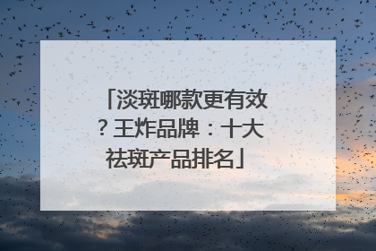 淡斑哪款更有效？王炸品牌：十大祛斑产品排名