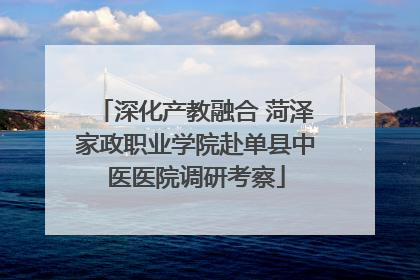 深化产教融合 菏泽家政职业学院赴单县中医医院调研考察