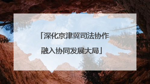 深化京津冀司法协作 融入协同发展大局