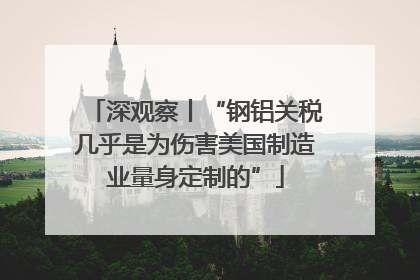深观察丨“钢铝关税几乎是为伤害美国制造业量身定制的”