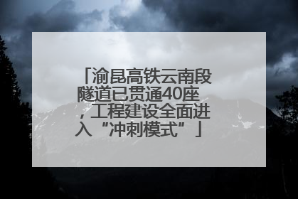 渝昆高铁云南段隧道已贯通40座，工程建设全面进入“冲刺模式”