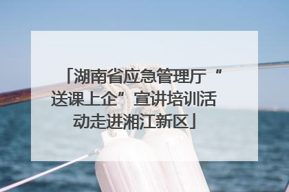 湖南省应急管理厅“送课上企”宣讲培训活动走进湘江新区