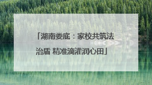湖南娄底：家校共筑法治盾 精准滴灌润心田