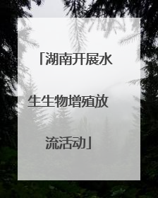 湖南开展水生生物增殖放流活动