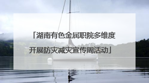湖南有色金属职院多维度开展防灾减灾宣传周活动
