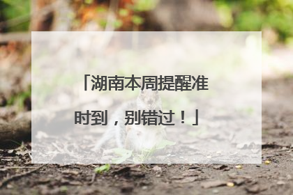 湖南本周提醒准时到，别错过！