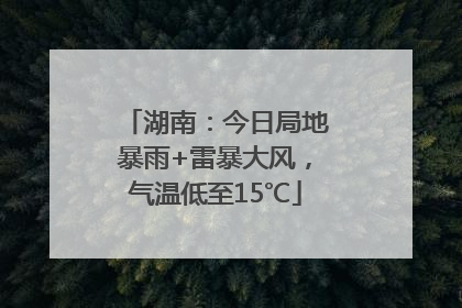 湖南：今日局地暴雨+雷暴大风，气温低至15℃