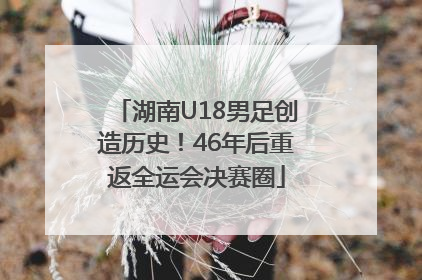 湖南U18男足创造历史！46年后重返全运会决赛圈