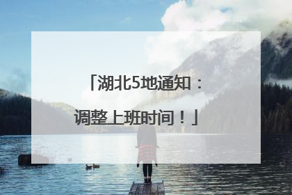 湖北5地通知：调整上班时间！
