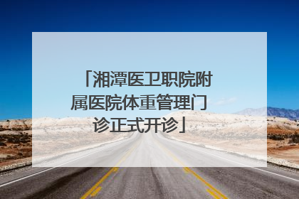 湘潭医卫职院附属医院体重管理门诊正式开诊
