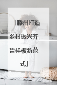 滕州打造乡村振兴齐鲁样板新范式