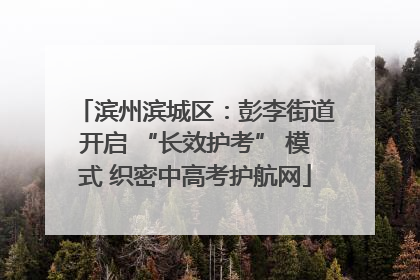 滨州滨城区：彭李街道开启 “长效护考” 模式 织密中高考护航网