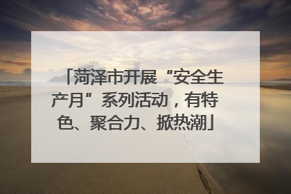菏泽市开展“安全生产月”系列活动，有特色、聚合力、掀热潮