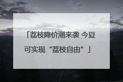 荔枝降价潮来袭 今夏可实现“荔枝自由”