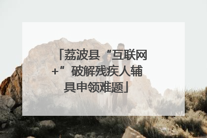 荔波县“互联网+”破解残疾人辅具申领难题