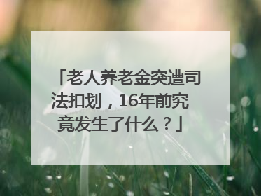 老人养老金突遭司法扣划，16年前究竟发生了什么？