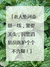 老人坠河命悬一线，紧要关头，民警消防员医护个个不含糊！