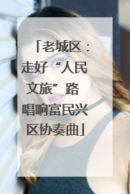 老城区：走好“人民文旅”路 唱响富民兴区协奏曲