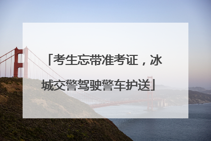 考生忘带准考证，冰城交警驾驶警车护送