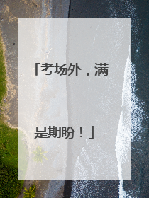 考场外，满是期盼！