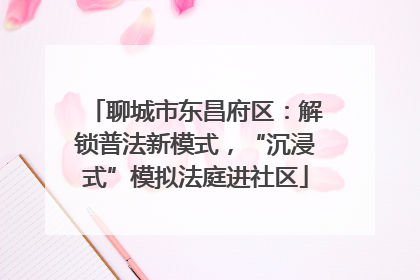 聊城市东昌府区：解锁普法新模式，“沉浸式”模拟法庭进社区