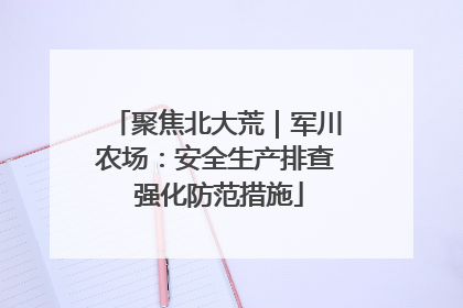 聚焦北大荒｜军川农场：安全生产排查 强化防范措施