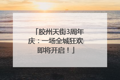 胶州天街3周年庆：一场全城狂欢即将开启！
