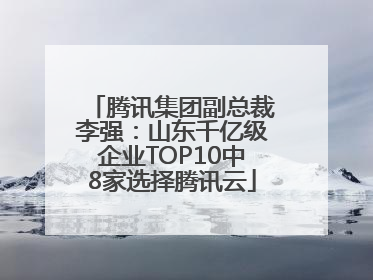 腾讯集团副总裁李强：山东千亿级企业TOP10中8家选择腾讯云