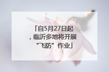 自5月27日起，临沂多地将开展“飞防”作业