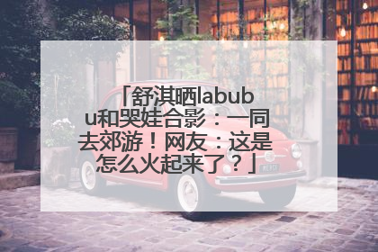 舒淇晒labubu和哭娃合影：一同去郊游！网友：这是怎么火起来了？